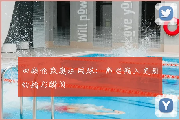 回顾伦敦奥运网球：那些载入史册的精彩瞬间