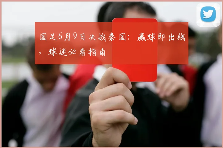 国足6月9日决战泰国：赢球即出线，球迷必看指南