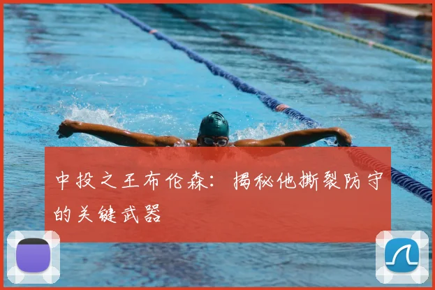 中投之王布伦森:揭秘他撕裂防守的关键武器