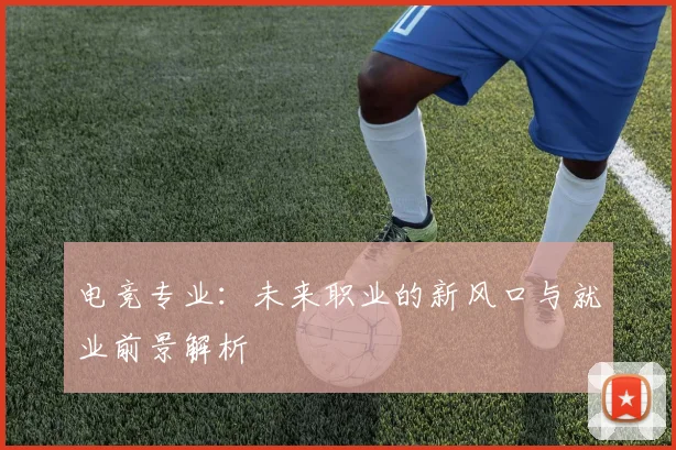 电竞专业：未来职业的新风口与就业前景解析