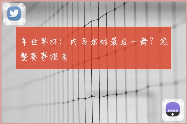 年世界杯：内马尔的最后一舞？完整赛事指南
