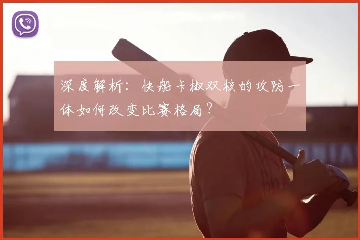 深度解析：快船卡椒双核的攻防一体如何改变比赛格局？