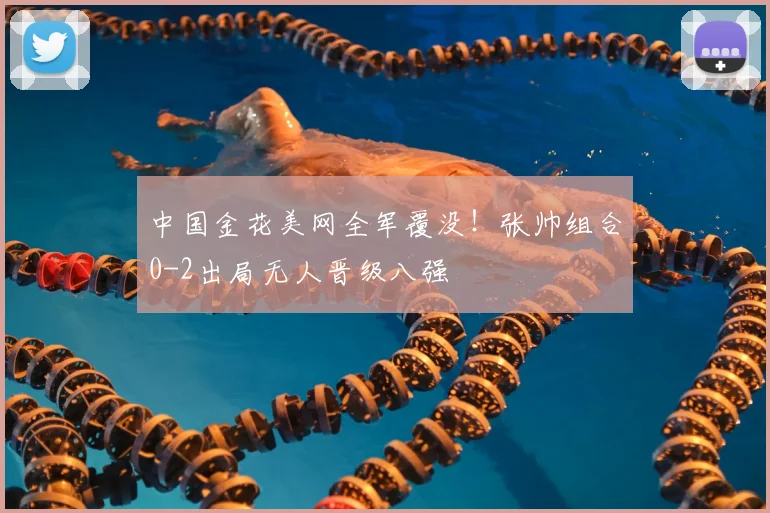 中国金花美网全军覆没！张帅组合0-2出局无人晋级八强