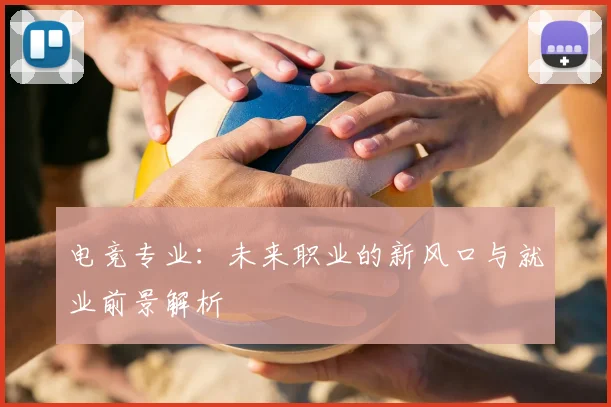 电竞专业：未来职业的新风口与就业前景解析