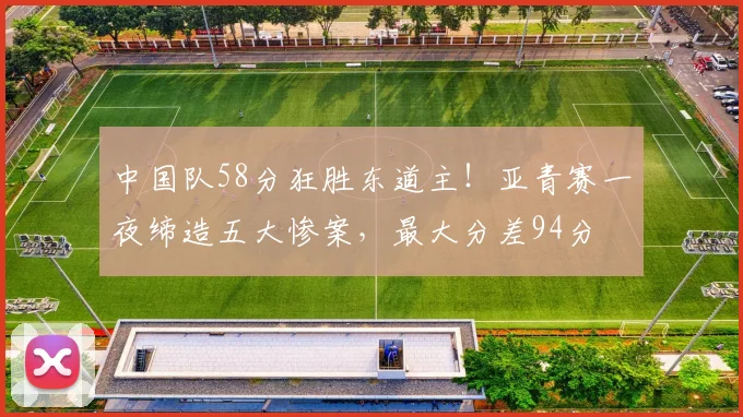 中国队58分狂胜东道主！亚青赛一夜缔造五大惨案，最大分差94分