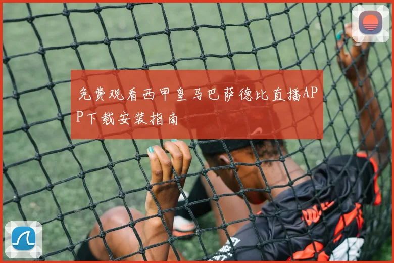 免费观看西甲皇马巴萨德比直播APP下载安装指南