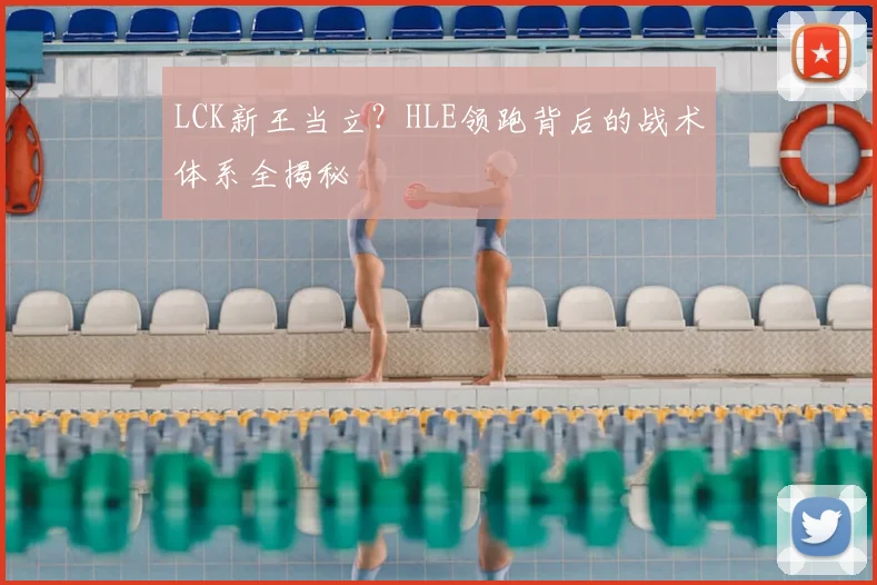 LCK新王当立？HLE领跑背后的战术体系全揭秘