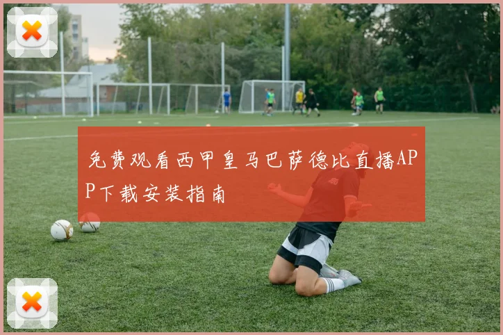 免费观看西甲皇马巴萨德比直播APP下载安装指南