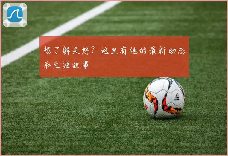 想了解吴悠？这里有他的最新动态和生涯故事