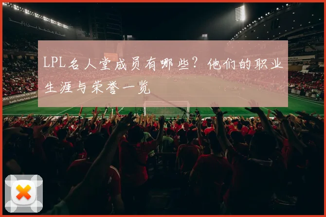 LPL名人堂成员有哪些？他们的职业生涯与荣誉一览