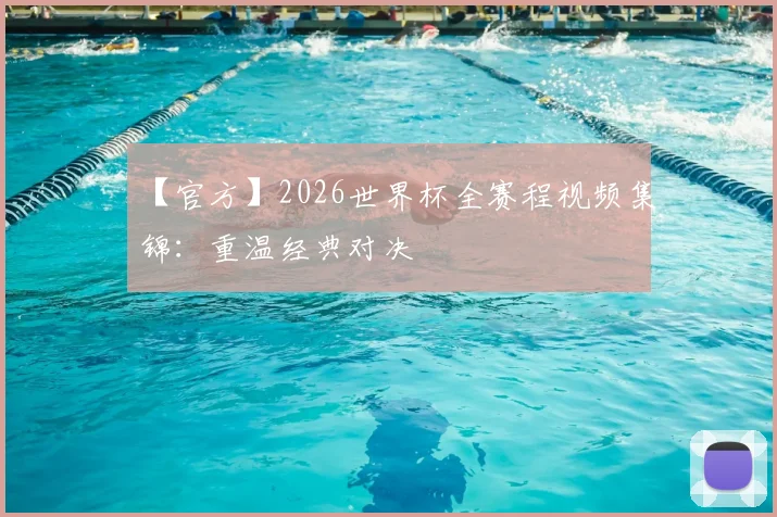 【官方】2026世界杯全赛程视频集锦：重温经典对决
