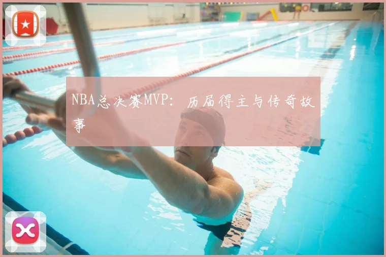 NBA总决赛MVP：历届得主与传奇故事
