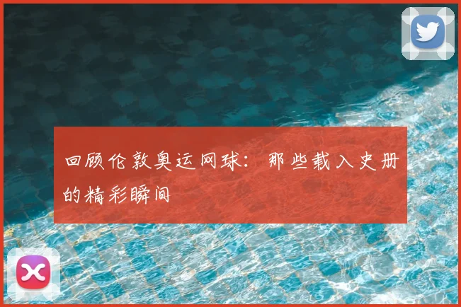 回顾伦敦奥运网球：那些载入史册的精彩瞬间