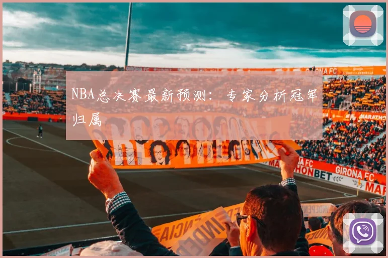 NBA总决赛最新预测：专家分析冠军归属