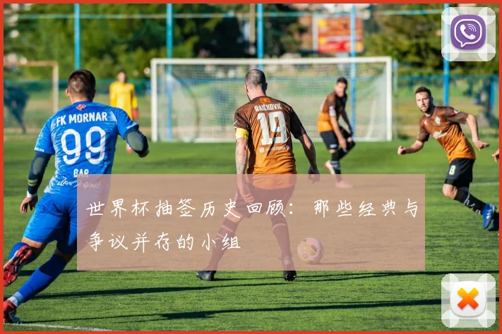 世界杯抽签历史回顾：那些经典与争议并存的小组