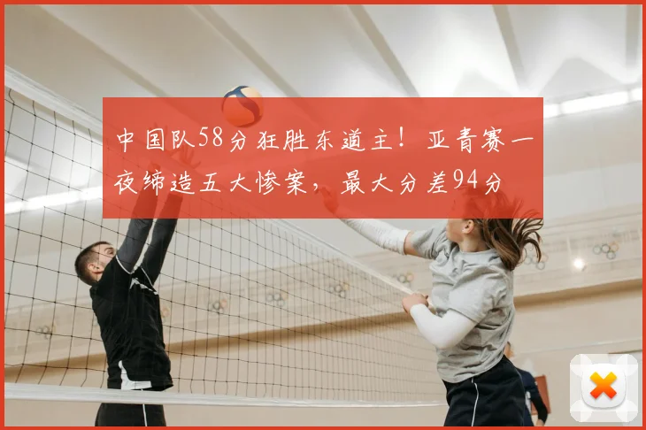 中国队58分狂胜东道主！亚青赛一夜缔造五大惨案，最大分差94分