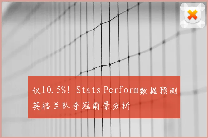仅10.5%！Stats Perform数据预测英格兰队夺冠前景分析