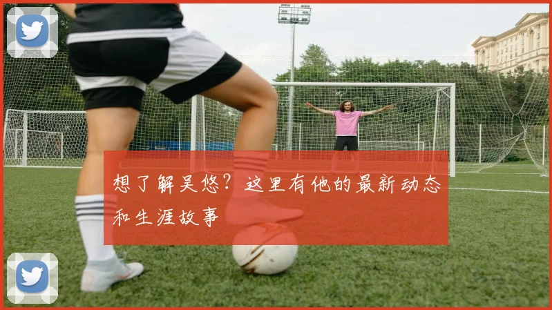 想了解吴悠？这里有他的最新动态和生涯故事