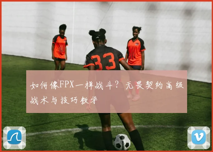 如何像FPX一样战斗？无畏契约高级战术与技巧教学